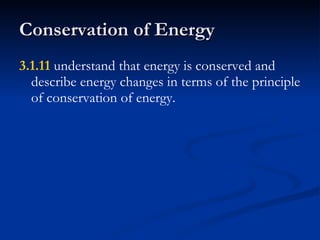 Conservation of Energy 3.1.11  understand that energy is conserved and describe energy changes in terms of the principle of conservation of energy. 