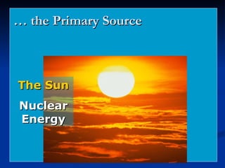 …  the Primary Source The Sun Nuclear Energy 