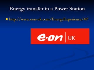 Energy transfer in a Power Station http://www.eon-uk.com/EnergyExperience/497.htm 