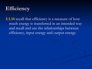 Efficiency 3.1.14  recall that efficiency is a measure of how much energy is transferred in an intended way and recall and use the relationships between efficiency, input energy and output energy. 