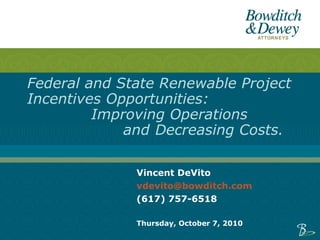 Vincent DeVito [email_address] (617) 757-6518 Thursday, October 7, 2010 Federal and State Renewable Project Incentives Opportunities:  Improving Operations and  Decreasing Costs.  