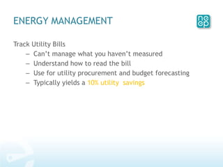 Track Utility Bills Can’t manage what you haven’t measured Understand how to read the bill Use for utility procurement and budget forecasting Typically yields a  10% utility  savings ENERGY MANAGEMENT  