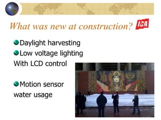 What was new at construction? Daylight harvesting Low voltage lighting With LCD control Motion sensor  water usage 
