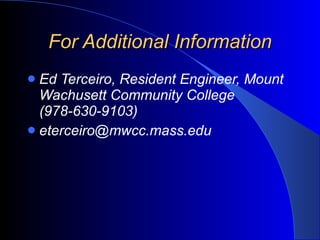For Additional Information Ed Terceiro, Resident Engineer, Mount Wachusett Community College  (978-630-9103) [email_address] 