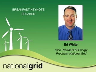 Ed White  Vice President of Energy Products, National Grid BREAKFAST KEYNOTE  SPEAKER  