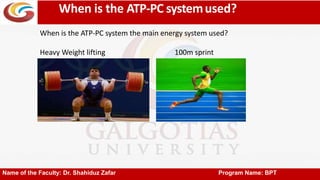 When is the ATP-PC systemused?
Name of the Faculty: Dr. Shahiduz Zafar Program Name: BPT
When is the ATP-PC system the main energy system used?
Heavy Weight lifting 100m sprint
 