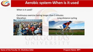 Aerobic system-When is it used
Name of the Faculty: Dr. Shahiduz Zafar Program Name: BPT
When is it used?
Continuous exercise lasting longer than 5 minutes
Marathon Long distance cycling
 