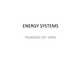 ENERGY SYSTEMS THURSDAY 29 TH  APRIL 