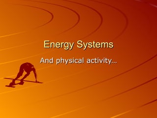 Energy Systems
And physical activity…
 