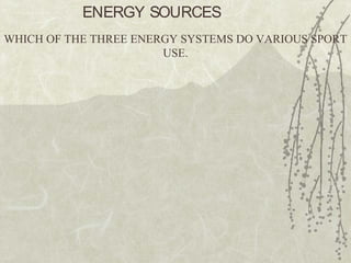 ENERGY SOURCES
WHICH OF THE THREE ENERGY SYSTEMS DO VARIOUS SPORT
USE.
 