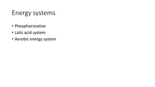 Energy systems
• Phosphocreatine
• Latic acid system
• Aerobic energy system
 