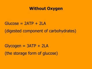 Without Oxygen Glucose = 2ATP + 2LA  (digested component of carbohydrates) Glycogen = 3ATP + 2LA  (the storage form of glucose) 