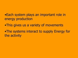 Each system plays an important role in energy production This gives us a variety of movements The systems interact to supply Energy for the activity 