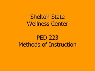 Shelton State Wellness Center PED 223 Methods of Instruction 