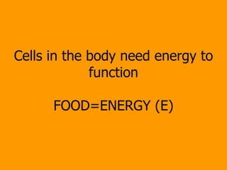 Cells in the body need energy to function FOOD=ENERGY (E) 
