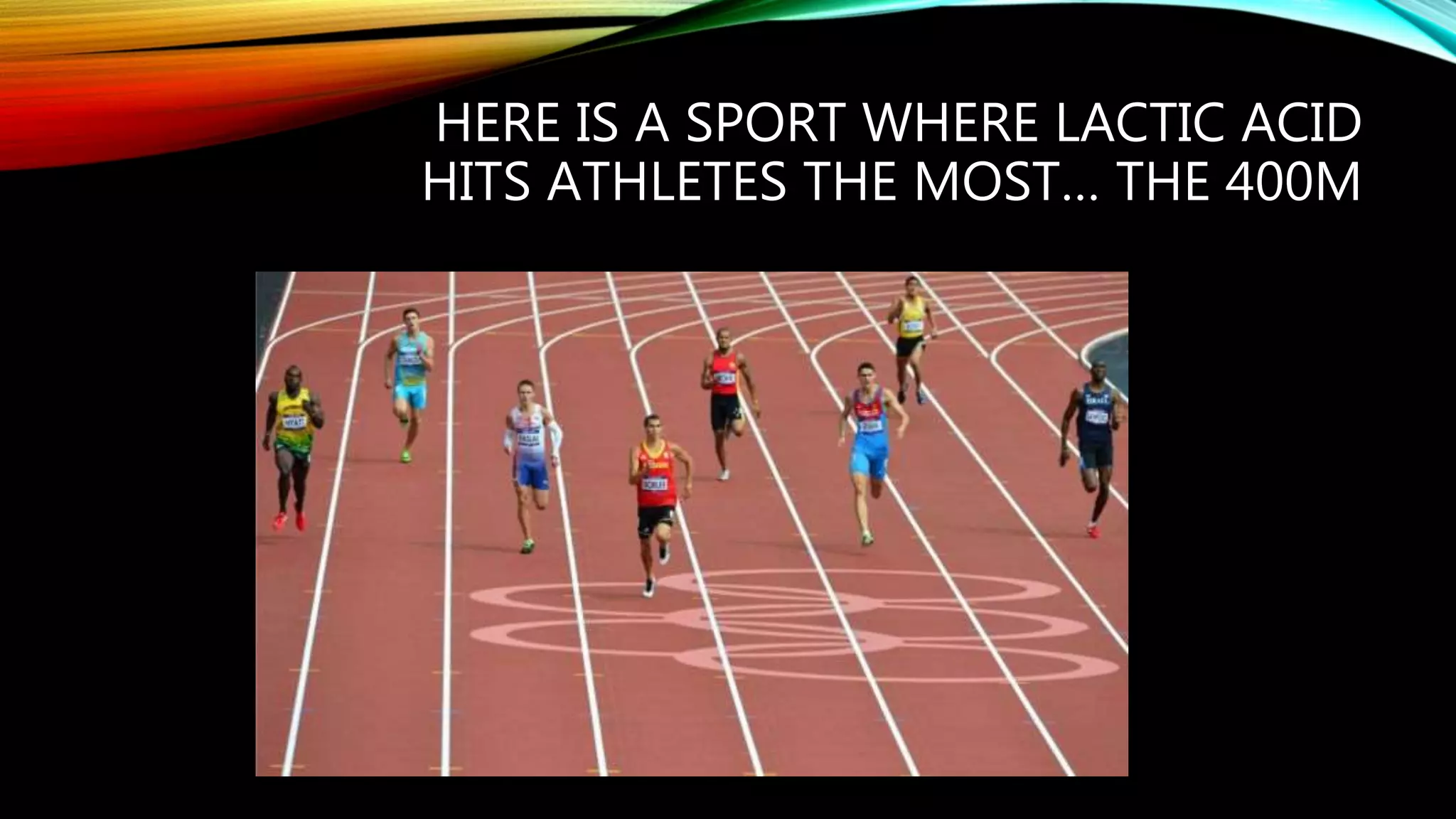 HERE IS A SPORT WHERE LACTIC ACID
HITS ATHLETES THE MOST… THE 400M
 