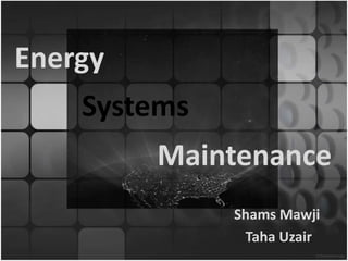 Energy
Shams Mawji
Taha Uzair
Systems
Maintenance
 