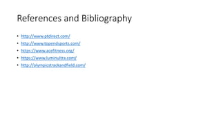 References and Bibliography
• http://www.ptdirect.com/
• http://www.topendsports.com/
• https://www.acefitness.org/
• https://www.luminultra.com/
• http://olympicstrackandfield.com/
 
