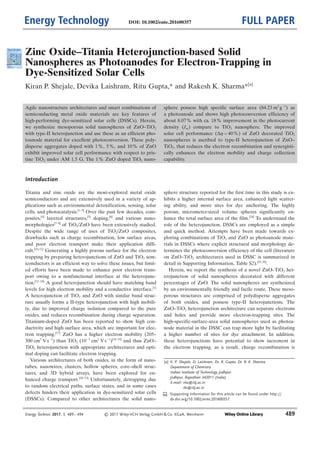 DOI: 10.1002/ente.201600357
Zinc Oxide–Titania Heterojunction-based Solid
Nanospheres as Photoanodes for Electron-Trapping in
Dye-Sensitized Solar Cells
Kiran P. Shejale, Devika Laishram, Ritu Gupta,* and Rakesh K. Sharma*[a]
Introduction
Titania and zinc oxide are the most-explored metal oxide
semiconductors and are extensively used in a variety of ap-
plications such as environmental detoxification, sensing, solar
cells, and photocatalysis.[1–3]
Over the past few decades, com-
posites,[4]
layered structures,[5]
doping,[6]
and various nano-
morphologies[7–9]
of TiO2/ZnO have been extensively studied.
Despite the wide range of uses of TiO2/ZnO composites,
drawbacks such as charge recombination, low surface areas,
and poor electron transport make their application diffi-
cult.[10,11]
Generating a highly porous surface for the electron
trapping by preparing heterojunctions of ZnO and TiO2 sem-
iconductors is an efficient way to solve these issues, but limit-
ed efforts have been made to enhance poor electron trans-
port owing to a nonfunctional interface at the heterojunc-
tion.[12–16]
A good heterojunction should have matching band
levels for high electron mobility and a conductive interface.[1]
A heterojunction of TiO2 and ZnO with similar band struc-
ture usually forms a II-type heterojunction with high mobili-
ty, due to improved charge isolation compared to the pure
oxides, and reduces recombination during charge separation.
Titanium-doped ZnO has been reported to show high con-
ductivity and high surface area, which are important for elec-
tron trapping.[17]
ZnO has a higher electron mobility (205–
300 cm2
Vs@1
) than TiO2 (10@5
cm2
Vs@1
)[18,19]
and thus ZnO–
TiO2 heterojunction with appropriate architectures and opti-
mal doping can facilitate electron trapping.
Various architectures of both oxides, in the form of nano-
tubes, nanowires, clusters, hollow spheres, core–shell struc-
tures, and 3D hybrid arrays, have been explored for en-
hanced charge transport.[20–23]
Unfortunately, detrapping due
to random electrical paths, surface states, and in some cases
defects hinders their application in dye-sensitized solar cells
(DSSCs). Compared to other architectures the solid nano-
sphere structure reported for the first time in this study is ex-
hibits a higher internal surface area, enhanced light scatter-
ing ability, and more sites for dye anchoring. The highly
porous, micrometer-sized volume spheres significantly en-
hance the total surface area of the film.[24]
To understand the
role of the heterojunction, DSSCs are employed as a simple
and quick method. Attempts have been made towards ex-
ploring combinations of TiO2 and ZnO as photoanode mate-
rials in DSSCs where explicit structural and morphology de-
termines the photoconversion efficiency of the cell (literature
on ZnO–TiO2 architectures used in DSSC is summarized in
detail in Supporting Information, Table S2).[25,26]
.
Herein, we report the synthesis of a novel ZnO–TiO2 het-
erojunction of solid nanospheres decorated with different
percentages of ZnO. The solid nanospheres are synthesized
by an environmentally friendly and facile route. These meso-
porous structures are comprised of polydisperse aggregates
of both oxides, and possess type-II heterojunctions. The
ZnO–TiO2 heterojunction architecture can separate electrons
and holes and provide more electron-trapping sites. The
high-specific-surface-area solid nanospheres used as photoa-
node material in the DSSC can trap more light by facilitating
a higher number of sites for dye attachment. In addition,
these heterojunctions have potential to show increment in
the electron trapping, as a result, charge recombination is
Agile nanostructure architectures and smart combinations of
semiconducting metal oxide materials are key features of
high-performing dye-sensitized solar cells (DSSCs). Herein,
we synthesize mesoporous solid nanospheres of ZnO–TiO2
with type-II heterojunction and use these as an efficient pho-
toanode material for excellent photoconversion. These poly-
disperse aggregates doped with 1%, 5%, and 10% of ZnO
exhibit improved solar cell performance with respect to pris-
tine TiO2 under AM 1.5 G. The 1% ZnO doped TiO2 nano-
sphere possess high specific surface area (84.23 m2
g@1
) as
a photoanode and shows high photoconversion efficiency of
about 8.07% with ca. 18% improvement in the photocurrent
density (Jsc) compare to TiO2 nanosphere. The improved
solar cell performance (Dh=40%) of ZnO decorated TiO2
nanospheres is ascribed to type-II heterojunction of ZnO–
TiO2, that reduces the electron recombination and synergisti-
cally enhances the electron mobility and charge collection
capability.
[a] K. P. Shejale, D. Laishram, Dr. R. Gupta, Dr. R. K. Sharma
Department of Chemistry
Indian Institute of Technology Jodhpur
Jodhpur, Rajasthan 342011 (India)
E-mail: ritu@iitj.ac.in
rks@iitj.ac.in
Supporting Information for this article can be found under http://
dx.doi.org/10.1002/ente.201600357.
Energy Technol. 2017, 5, 489 – 494 T 2017 Wiley-VCH Verlag GmbH & Co. KGaA, Weinheim 489
 