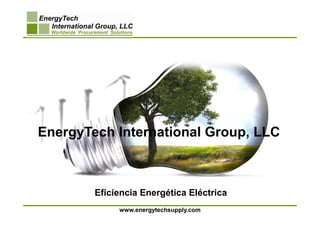EnergyTech International Group, LLC



        Eficiencia Energética Eléctrica
             www.energytechsupply.com
 