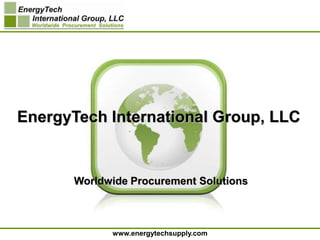EnergyTech International Group, LLC


       Worldwide Procurement Solutions



             www.energytechsupply.com
 