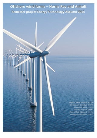 Group&3& & Semester&project&2014&
& Page 1 of 55&
&
Offshore(wind(farms(–(Horns(Rev(and(Anholt(
Semester(project(Energy(Technology(Autumn(2014(
&
&
&
&
&
&
&
&
&
&
&
&
&
&
&
&
&
&
&
&
&
&
&
&
&
&
&
&
&
&
&
&
&
&
&
&
&
Aagaard,&Søren&Andreas;&071290&
Christensen,&Kristoffer;&030395&
Korsgaard,&Jonas;&270993&
Nissen,&Christian;&190991&
Olesen,&Mads&Odsgaard;&131092&
Plougmann,&Alexander;&110191&
&
 