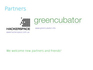 Partners


                         www.greencubator.info

www.hackerspace.com.ua




We welcome new partners and friends!
 