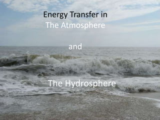 Energy Transfer in
The Atmosphere
and
The Hydrosphere
 