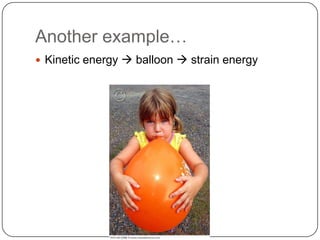Another example…
 Kinetic energy  balloon  strain energy
 