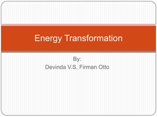 By:
Devinda V.S, Firman Otto
Energy Transformation
 
