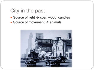 City in the past
 Source of light  coal, wood, candles
 Source of movement  animals
 