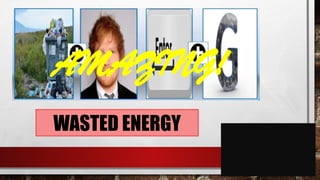 WASTED ENERGY
AMAZING!
 