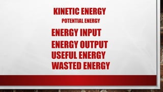 POTENTIAL ENERGY
KINETIC ENERGY
ENERGY INPUT
WASTED ENERGY
ENERGY OUTPUT
USEFUL ENERGY
 