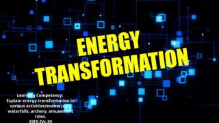 ENERGY
TRANSFORMATION
Learning Competency:
Explain energy transformation in
various activities/events (e.g.,
waterfalls, archery, amusement
rides.
 