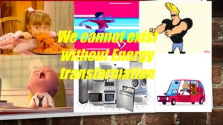 We cannot exist
without Energy
transformation
 