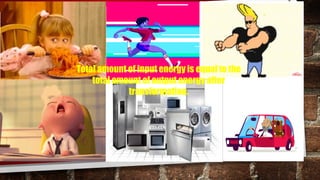 Total amount of input energy is equal to the
total amount of output energy after
transformation.
 