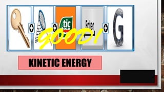 KINETIC ENERGY
GOOD!
 
