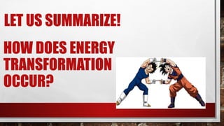 HOW DOES ENERGY
TRANSFORMATION
OCCUR?
LET US SUMMARIZE!
 