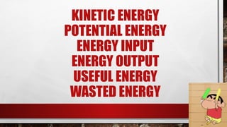 KINETIC ENERGY
POTENTIAL ENERGY
ENERGY INPUT
ENERGY OUTPUT
USEFUL ENERGY
WASTED ENERGY
 