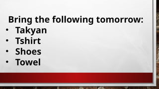 Bring the following tomorrow:
• Takyan
• Tshirt
• Shoes
• Towel
 