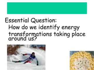 Essential Question:
How do we identify energy
transformations taking place
around us?
 