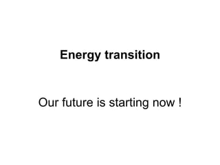 Energy transition
Our future is starting now !
 