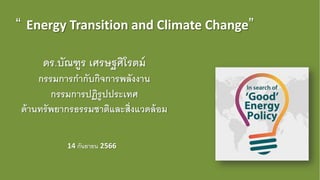 “ Energy Transition and Climate Change”
ดร.บัณฑูร เศรษฐศิโรตม์
กรรมการกากับกิจการพลังงาน
กรรมการปฏิรูปประเทศ
ด้านทรัพยากรธรรมชาติและสิ่งแวดล้อม
14 กันยายน 2566
 