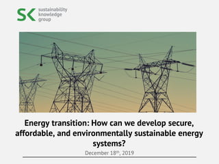 December 18th, 2019
Energy transition: How can we develop secure,
affordable, and environmentally sustainable energy
systems?
 