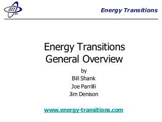 Energy Transitions
Energy Transitions
General Overview
by
Bill Shank
Joe Parrilli
Jim Denison
www.energy-transitions.com
 