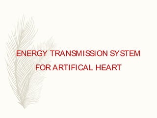 ENERGY TRANSMISSION SYSTEM
FOR ARTIFICAL HEART
 