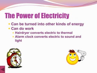 The Power of Electricity
  Can be turned into other kinds of energy
  Can do work
    Hairdryer converts electric to thermal
    Alarm clock converts electric to sound and
    light
 