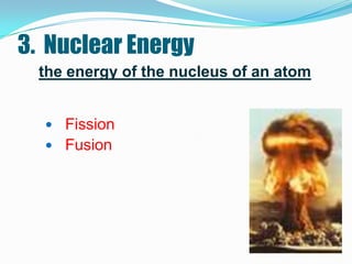 3. Nuclear Energy
  the energy of the nucleus of an atom


   Fission
   Fusion
 