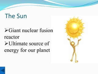 The Sun

Giant nuclear fusion
reactor
Ultimate source of
energy for our planet
 
