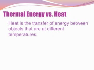 Thermal Energy vs. Heat
 Heat is the transfer of energy between
 objects that are at different
 temperatures.
 